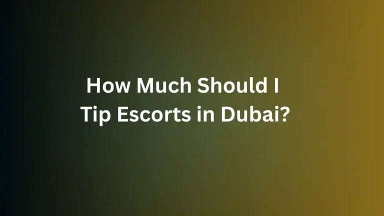 How Much Should I Tip Escorts in Dubai?